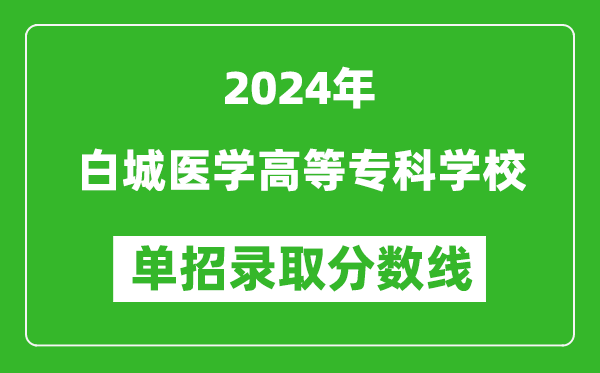 2024年白城醫(yī)學(xué)高等?？茖W(xué)校單招錄取分?jǐn)?shù)線