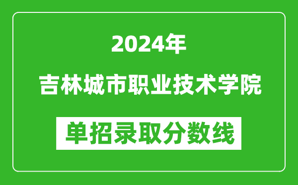 2024年吉林城市職業(yè)技術(shù)學(xué)院單招錄取分?jǐn)?shù)線