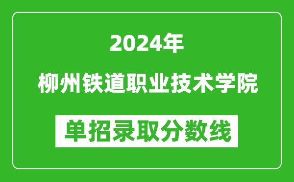 2024年柳州鐵道職業(yè)技術(shù)學(xué)院單招錄取分?jǐn)?shù)線