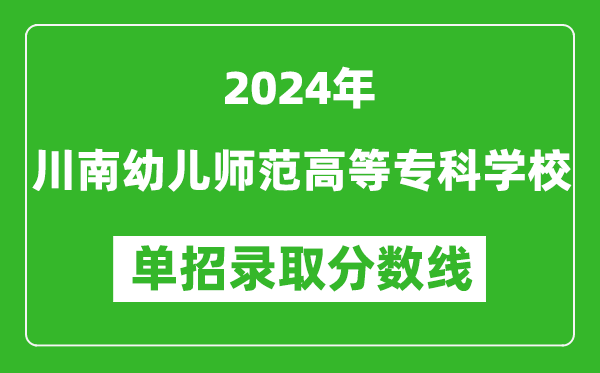 2024年川南幼兒師范高等?？茖W(xué)校單招錄取分?jǐn)?shù)線