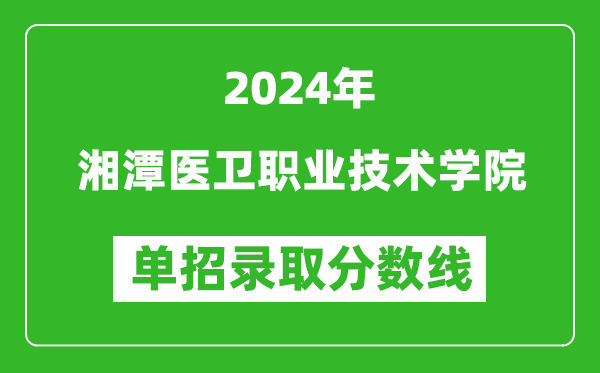 2024年湘潭醫(yī)衛(wèi)職業(yè)技術(shù)學院單招錄取分數(shù)線