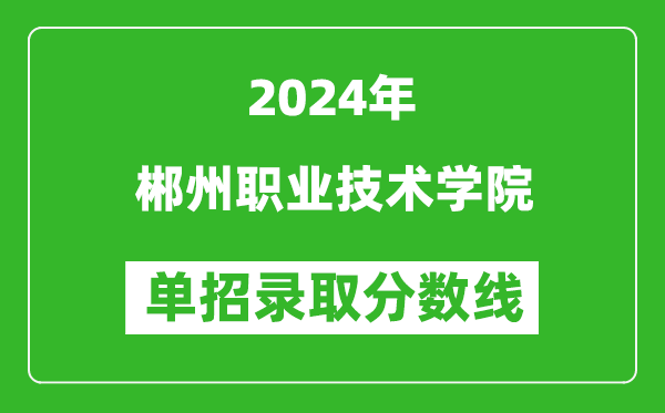 2024年郴州職業(yè)技術學院單招錄取分數(shù)線