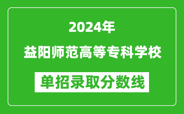2024年益陽師范高等專科學(xué)校單招錄取分?jǐn)?shù)線