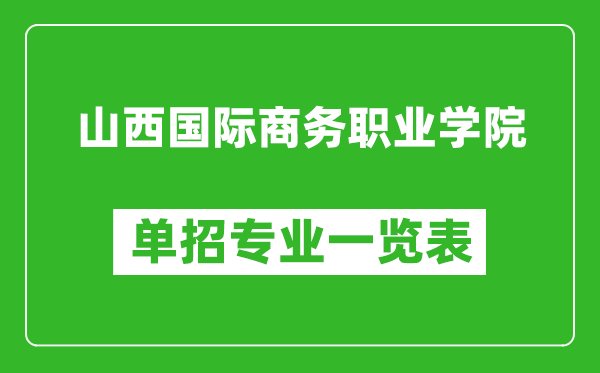山西國際商務(wù)職業(yè)學(xué)院?jiǎn)握袑I(yè)一覽表