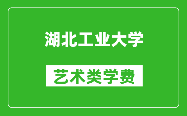 湖北工業(yè)大學(xué)藝術(shù)類學(xué)費(fèi)多少錢一年(附各專業(yè)收費(fèi)標(biāo)準(zhǔn))