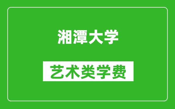 湘潭大學(xué)藝術(shù)類學(xué)費(fèi)多少錢一年(附各專業(yè)收費(fèi)標(biāo)準(zhǔn))