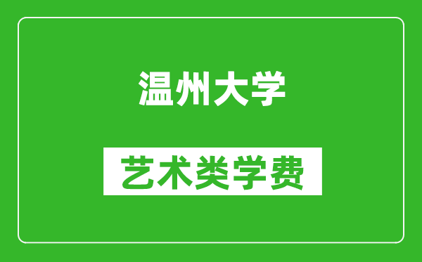 溫州大學(xué)藝術(shù)類學(xué)費(fèi)多少錢一年(附各專業(yè)收費(fèi)標(biāo)準(zhǔn))