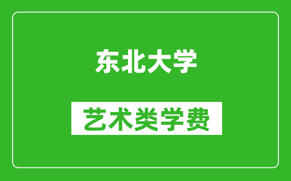 東北大學(xué)藝術(shù)類學(xué)費(fèi)多少錢一年(附各專業(yè)收費(fèi)標(biāo)準(zhǔn))