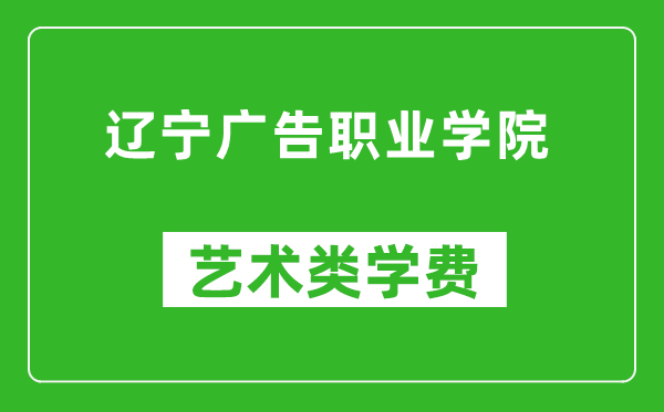 遼寧廣告職業(yè)學(xué)院藝術(shù)類學(xué)費(fèi)多少錢一年(附各專業(yè)收費(fèi)標(biāo)準(zhǔn))