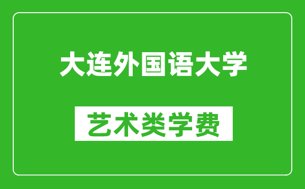 大連外國語大學(xué)藝術(shù)類學(xué)費多少錢一年(附各專業(yè)收費標(biāo)準(zhǔn))