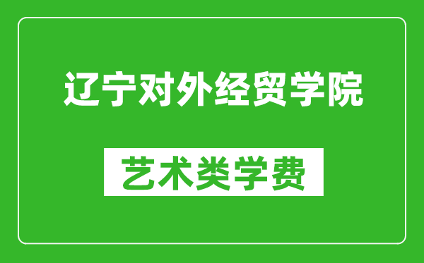 遼寧對外經(jīng)貿(mào)學院藝術(shù)類學費多少錢一年(附各專業(yè)收費標準)