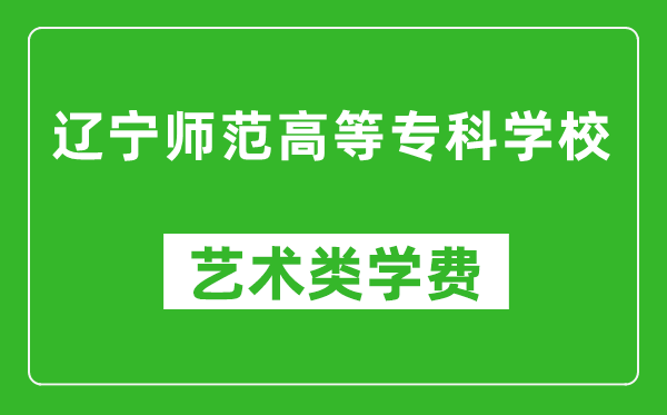 遼寧師范高等?？茖W(xué)校藝術(shù)類學(xué)費多少錢一年（附各專業(yè)收費標(biāo)準(zhǔn)）