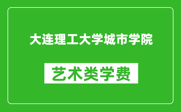 大連理工大學城市學院藝術類學費多少錢一年(附各專業(yè)收費標準)