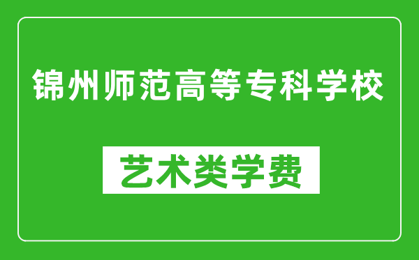 錦州師范高等?？茖W校藝術(shù)類學費多少錢一年（附各專業(yè)收費標準）