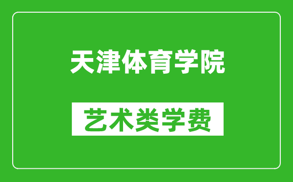 天津體育學(xué)院藝術(shù)類學(xué)費多少錢一年(附各專業(yè)收費標準)