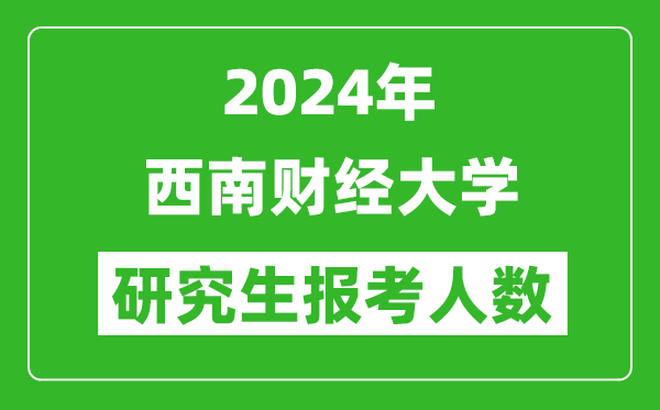 2024年西南財經(jīng)大學(xué)研究生報考人數(shù)