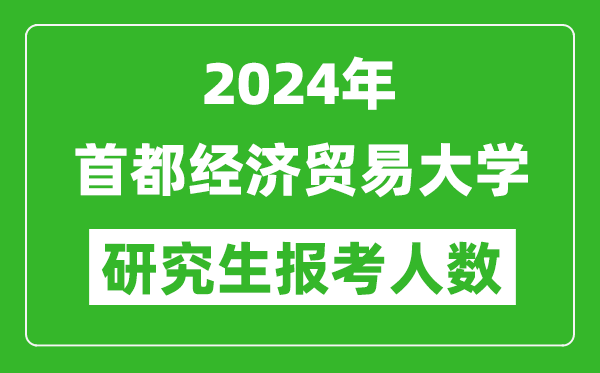 2024年首都經(jīng)濟(jì)貿(mào)易大學(xué)研究生報(bào)考人數(shù)