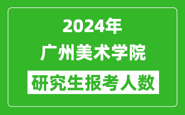 2024年廣州美術(shù)學(xué)院研究生報(bào)考人數(shù)