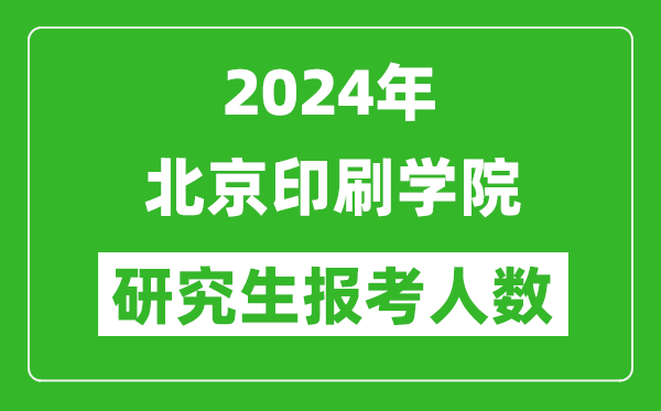 2024年北京印刷學(xué)院研究生報(bào)考人數(shù)