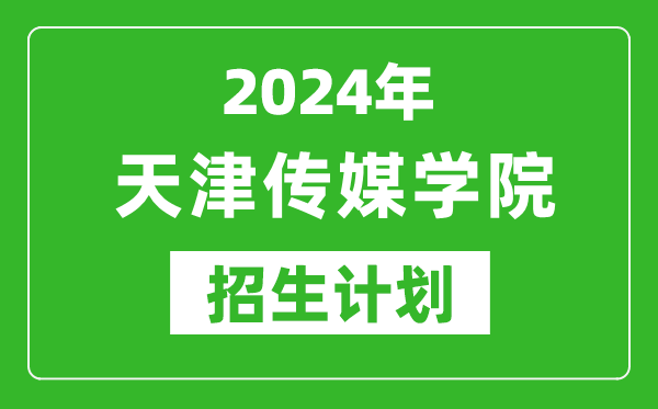 2024年天津傳媒學院藝考招生計劃,藝術(shù)類各專業(yè)招生人數(shù)