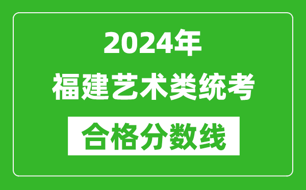 2024年福建藝術(shù)類統(tǒng)考合格分?jǐn)?shù)線(含歷年藝考成績合格線)