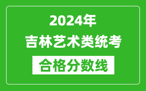 2024年吉林藝術(shù)類統(tǒng)考合格分數(shù)線(含歷年藝考成績合格線)
