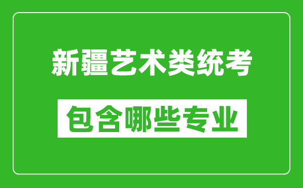 新疆藝術(shù)類(lèi)統(tǒng)考包含哪些專(zhuān)業(yè)？