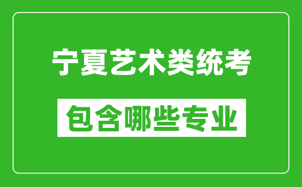 寧夏藝術(shù)類(lèi)統(tǒng)考包含哪些專(zhuān)業(yè)？