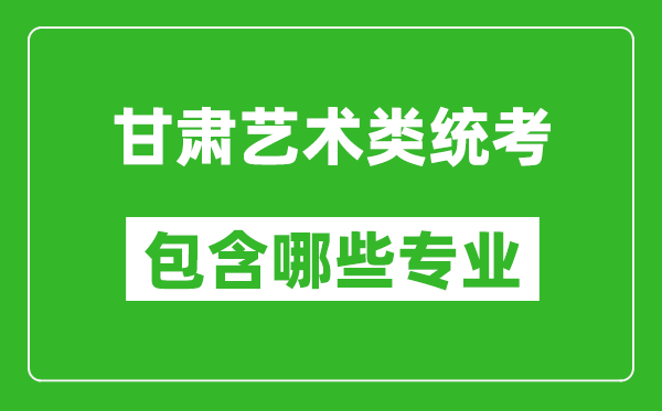 甘肅藝術(shù)類統(tǒng)考包含哪些專業(yè)？