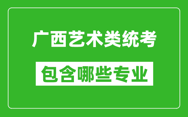 廣西藝術(shù)類統(tǒng)考包含哪些專業(yè)?