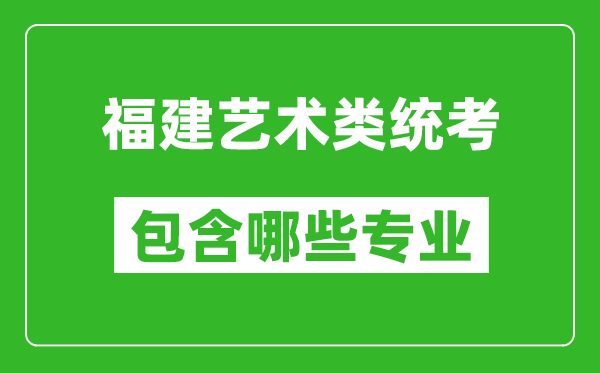 福建藝術(shù)類(lèi)統(tǒng)考包含哪些專(zhuān)業(yè)？