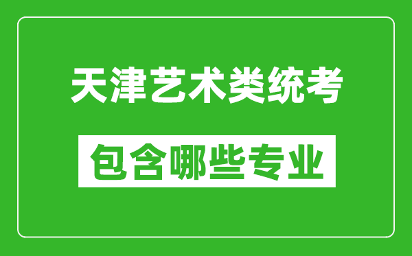 天津藝術(shù)類統(tǒng)考包含哪些專業(yè)？
