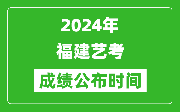 2024年福建藝考成績(jī)公布時(shí)間,什么時(shí)候出分