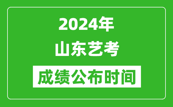 2024年山東藝考成績(jī)公布時(shí)間,什么時(shí)候出分