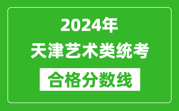 2024年天津藝術(shù)類統(tǒng)考合格分數(shù)線(含歷年藝考成績合格線)
