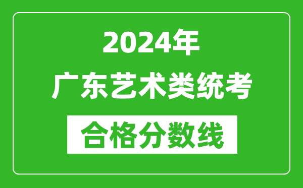 2024年廣東藝術(shù)類統(tǒng)考合格分?jǐn)?shù)線(含歷年藝考成績(jī)合格線)