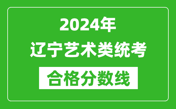 2024年遼寧藝術(shù)類統(tǒng)考合格分?jǐn)?shù)線(含歷年藝考成績(jī)合格線)