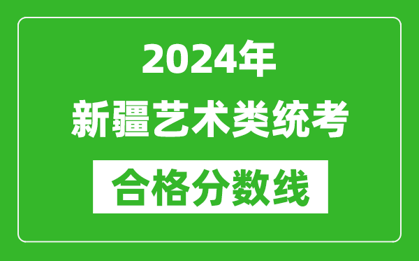 2024年新疆藝術類統(tǒng)考合格分數(shù)線(含歷年藝考成績合格線)