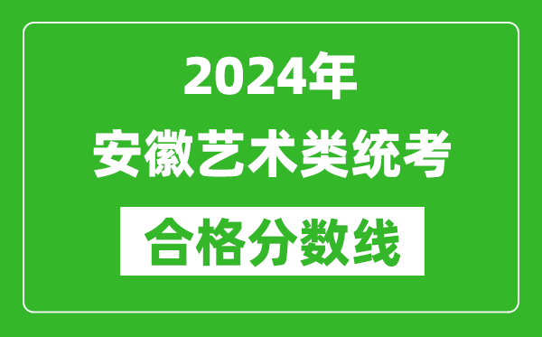 2024年安徽藝術(shù)類統(tǒng)考合格分?jǐn)?shù)線(含歷年藝考成績合格線)