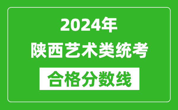2024年陜西藝術(shù)類統(tǒng)考合格分?jǐn)?shù)線(含歷年藝考成績合格線)