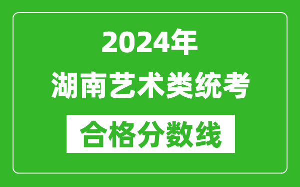 2024年湖南藝術(shù)類統(tǒng)考合格分?jǐn)?shù)線(含歷年藝考成績(jī)合格線)