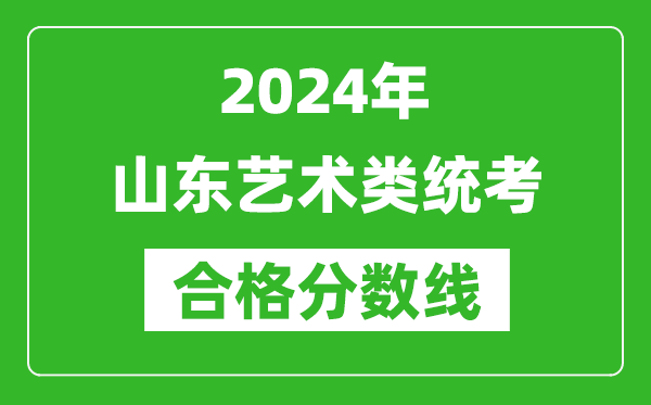 2024年山東藝術(shù)類統(tǒng)考合格分?jǐn)?shù)線(含歷年藝考成績合格線)