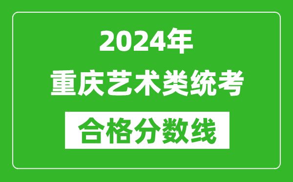 2024年重慶藝術(shù)類統(tǒng)考合格分?jǐn)?shù)線(含歷年藝考成績合格線)