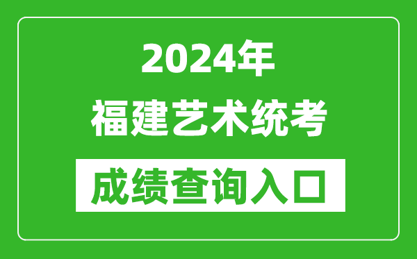 2024年福建藝術統(tǒng)考成績查詢?nèi)肟诰W(wǎng)址(https://www.eeafj.cn/)