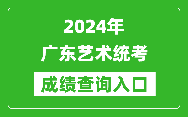 2024年廣東藝術(shù)統(tǒng)考成績查詢?nèi)肟诰W(wǎng)址(https://eea.gd.gov.cn/)