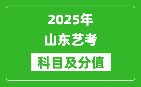 2025年山東藝考科目及分值設置,山東藝考滿分是多少