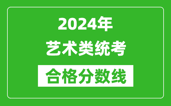 2024年藝術(shù)類統(tǒng)考合格分?jǐn)?shù)線匯總表(含歷年藝考成績合格線)