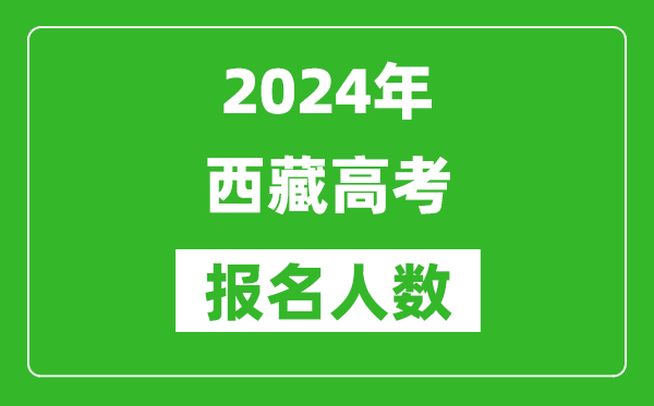 2024年西藏高考報(bào)名人數(shù)是多少,比2023年多多少人？