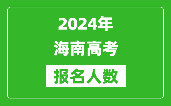 2024年海南高考報名人數(shù)是多少,比2023年多多少人？