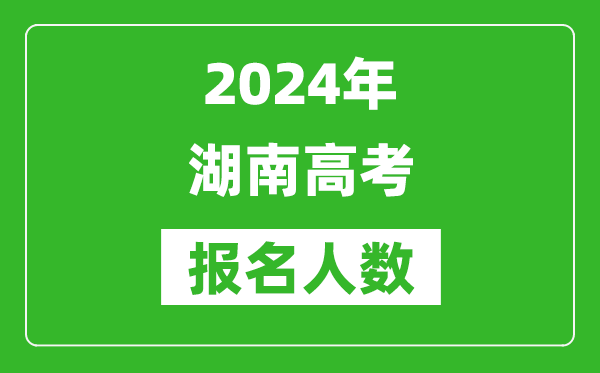 2024年湖南高考報(bào)名人數(shù)是多少,比2023年多多少人？